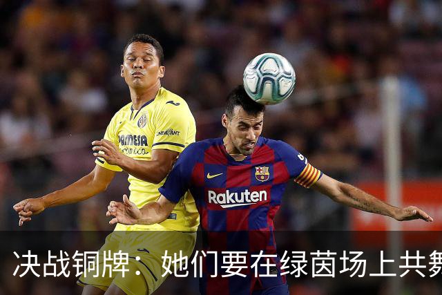决战铜牌：她们要在绿茵场上共舞，别再送定位球了！